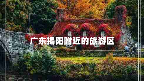 廣東揭陽(yáng)附近的旅游區(qū) 廣東揭陽(yáng)附近的旅游區(qū)