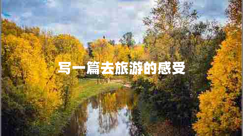 寫一篇去旅游的感受 寫一篇去旅游的感受