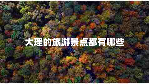 大理的旅游景點(diǎn)都有哪些