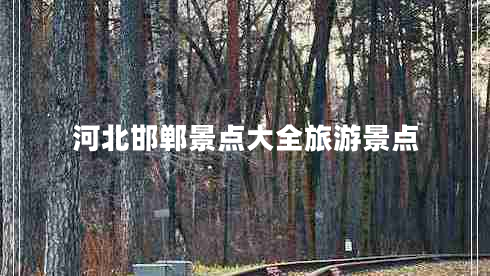 河北邯鄲景點(diǎn)大全旅游景點(diǎn)