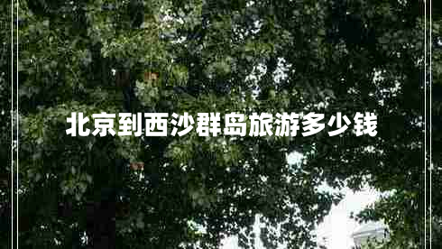 北京到西沙群島旅游多少錢(qián)