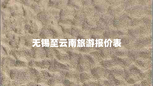 無(wú)錫至云南旅游報(bào)價(jià)表 無(wú)錫至云南旅游報(bào)價(jià)表