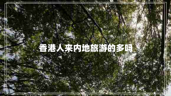 香港人來內地旅游的多嗎 香港人來內地旅游的多嗎