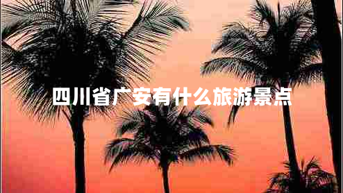 四川省廣安有什么旅游景點(diǎn)