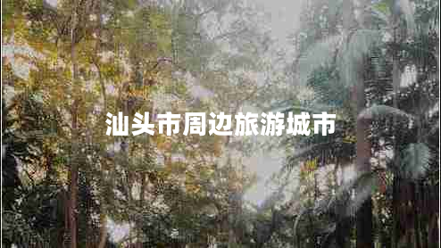 汕頭市周邊旅游城市 汕頭市周邊旅游城市