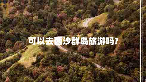 可以去西沙群島旅游嗎?