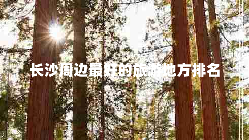 長沙周邊最好的旅游地方排名