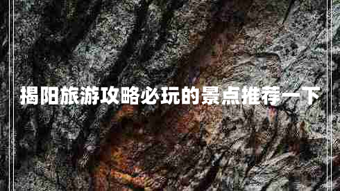 揭陽旅游攻略必玩的景點推薦一下