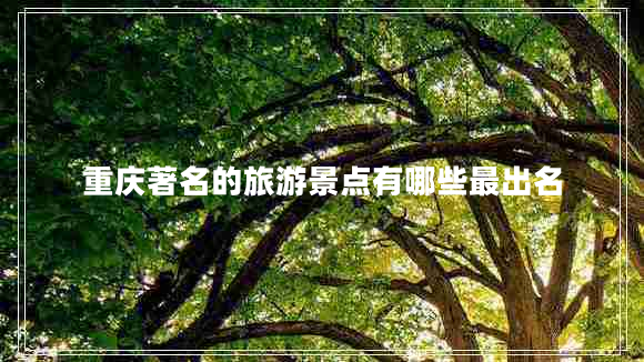 重慶著名的旅游景點(diǎn)有哪些最出名