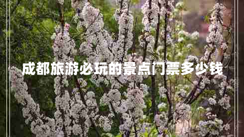 成都旅游必玩的景點(diǎn)門票多少錢