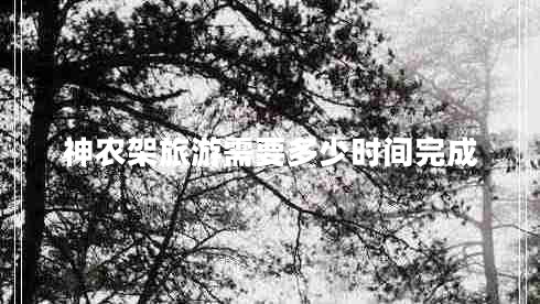 神農(nóng)架旅游需要多少時間完成