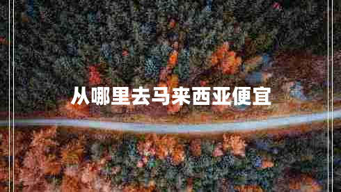 從哪里去馬來西亞便宜