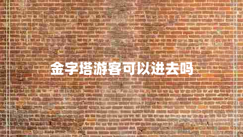 金字塔游客可以進去嗎 金字塔游客可以進去嗎