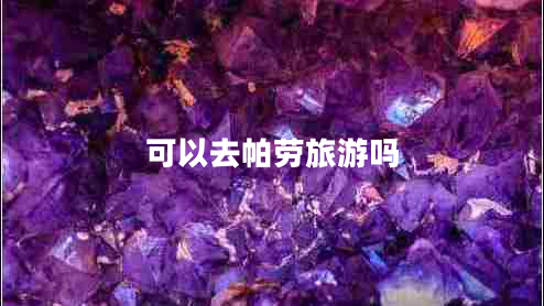 可以去帕勞旅游嗎 可以去帕勞旅游嗎