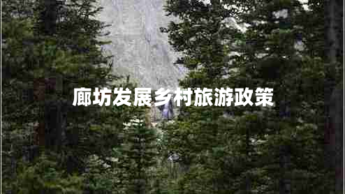 廊坊發(fā)展鄉(xiāng)村旅游政策 廊坊發(fā)展鄉(xiāng)村旅游政策