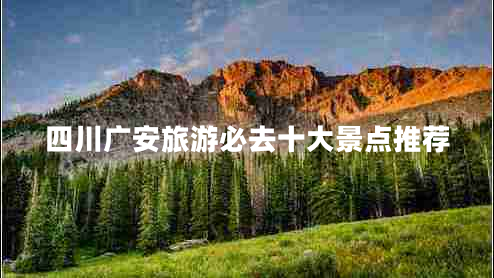 四川廣安旅游必去十大景點(diǎn)推薦 四川廣安旅游必去十大景點(diǎn)推薦