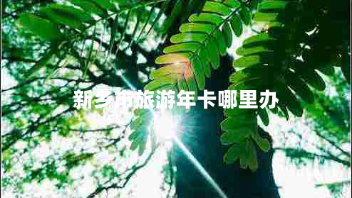 新鄉(xiāng)市旅游年卡哪里辦