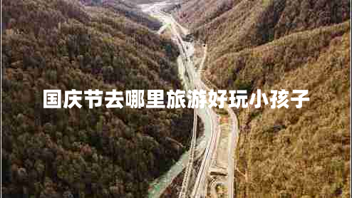 國(guó)慶節(jié)去哪里旅游好玩小孩子