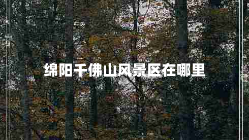 綿陽千佛山風(fēng)景區(qū)在哪里