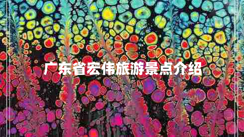 廣東省宏偉旅游景點(diǎn)介紹