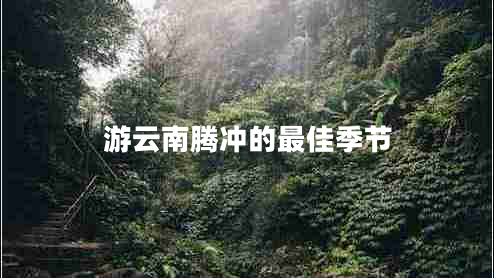 游云南騰沖的最佳季節(jié)