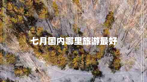 七月國內(nèi)哪里旅游最好 七月國內(nèi)哪里旅游最好