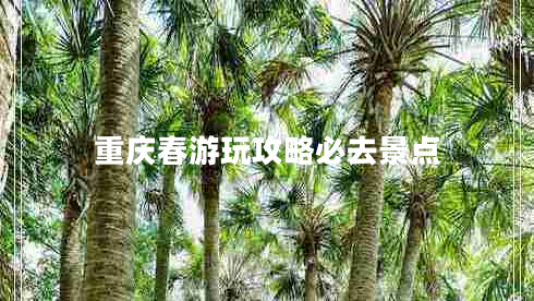 重慶春游玩攻略必去景點(diǎn)