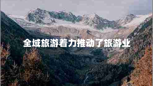 全域旅游著力推動(dòng)了旅游業(yè) 全域旅游著力推動(dòng)了旅游業(yè)