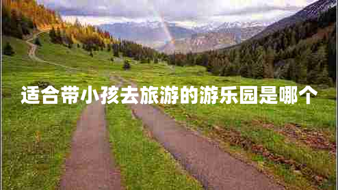適合帶小孩去旅游的游樂園是哪個(gè)
