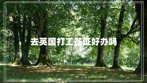 去英國(guó)打工簽證好辦嗎