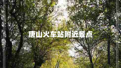 唐山火車站附近景點(diǎn)