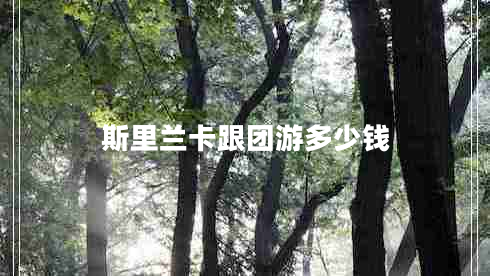 斯里蘭卡跟團(tuán)游多少錢