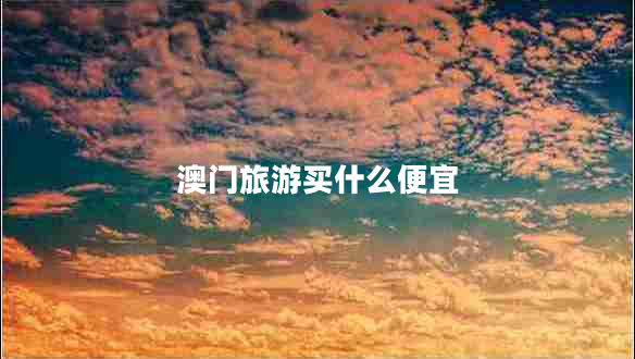 澳門旅游買什么便宜