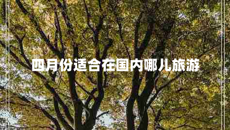 四月份適合在國內(nèi)哪兒旅游