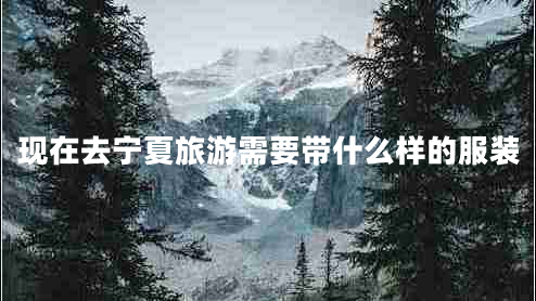 現(xiàn)在去寧夏旅游需要帶什么樣的服裝 現(xiàn)在去寧夏旅游需要帶什么樣的服裝