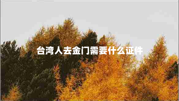 臺(tái)灣人去金門需要什么證件 臺(tái)灣人去金門需要什么證件