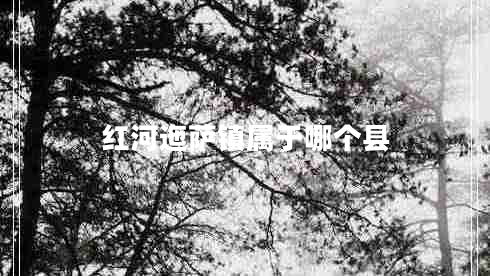 紅河迤薩鎮(zhèn)屬于哪個(gè)縣