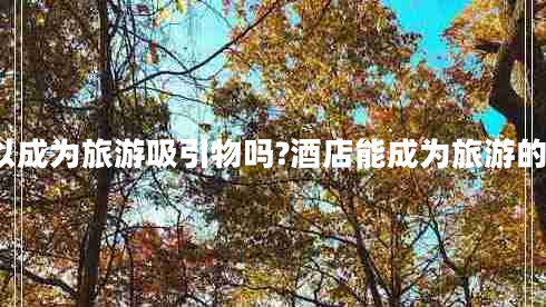 酒店可以成為旅游吸引物嗎?酒店能成為旅游的動(dòng)機(jī)嗎? 酒店可以成為旅游吸引物嗎?酒店能成為旅游的動(dòng)機(jī)嗎?