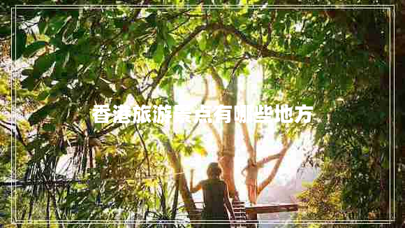 香港旅游景點有哪些地方 香港旅游景點有哪些地方