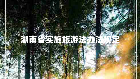 湖南省實(shí)施旅游法辦法規(guī)定