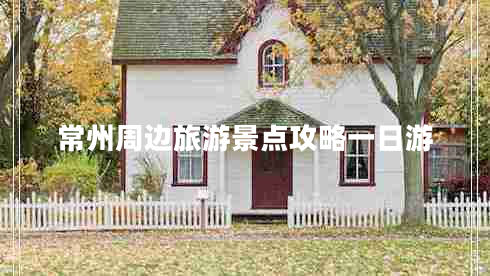 常州周邊旅游景點(diǎn)攻略一日游 常州周邊旅游景點(diǎn)攻略一日游
