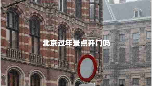 北京過年景點(diǎn)開門嗎