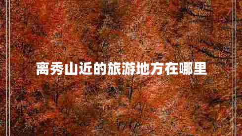 離秀山近的旅游地方在哪里