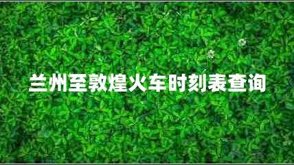 蘭州至敦煌火車時(shí)刻表查詢