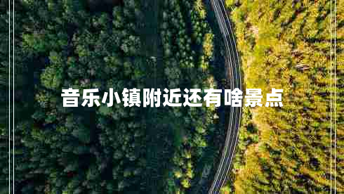 音樂(lè)小鎮(zhèn)附近還有啥景點(diǎn)