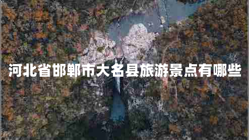 河北省邯鄲市大名縣旅游景點(diǎn)有哪些