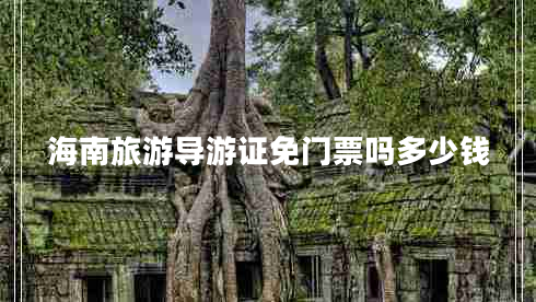 海南旅游導(dǎo)游證免門票嗎多少錢