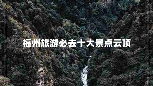 福州旅游必去十大景點(diǎn)云頂