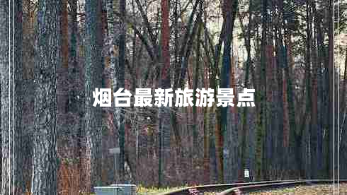 煙臺(tái)最新旅游景點(diǎn)