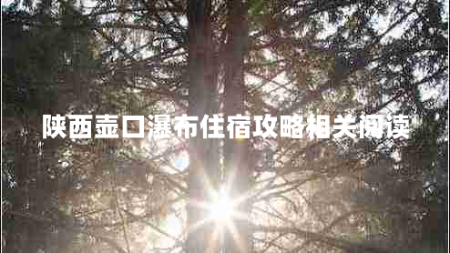 陜西壺口瀑布住宿攻略相關(guān)閱讀 陜西壺口瀑布住宿攻略相關(guān)閱讀